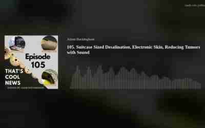 105. Suitcase Sized Desalination, Electronic Skin, Reducing Tumors with Sound