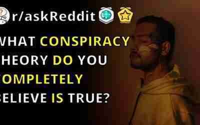 What Conspiracy Theory Do You Completely Believe Is True? | R/askreddit
