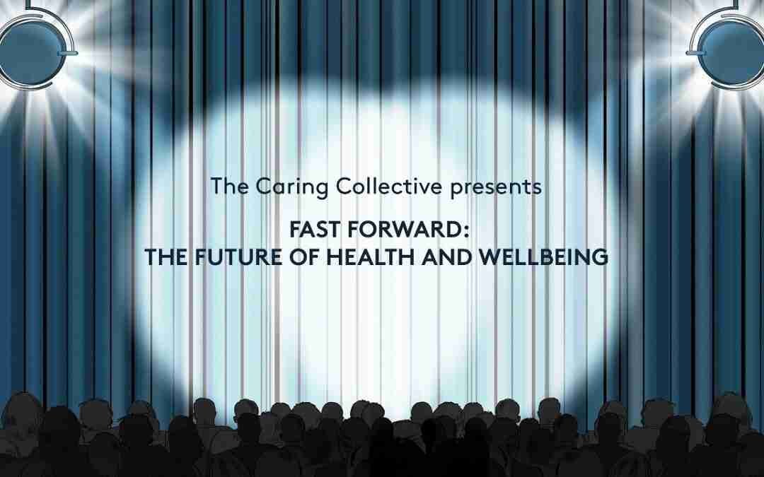 The Caring Collective presents Fast Forward: The Future of Health and Wellbeing