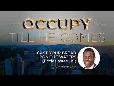 CAST YOUR BREAD UPON THE WATERS(Ecclesiastes 11:1) by Dr. James Magara – 20th July 2022